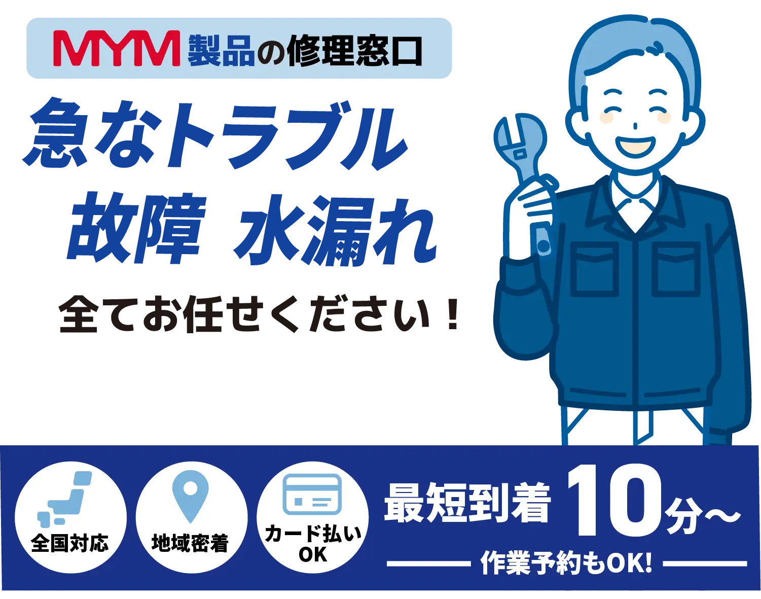 MYM製品の修理窓口 急なトラブル水漏れ 詰まり全てお任せください！【蛇口水栓メンテナンス MYM取扱店】全国対応 地域密着 カード払いOK 最短到着10分〜 作業予約もOK!